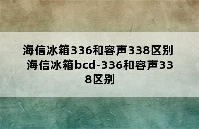 海信冰箱336和容声338区别 海信冰箱bcd-336和容声338区别